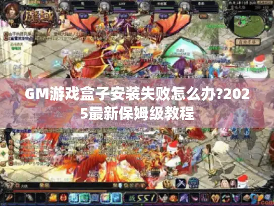 GM游戏盒子安装失败怎么办?2025最新保姆级教程