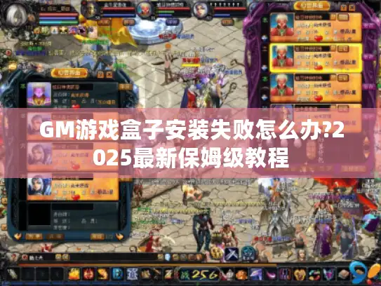 GM游戏盒子安装失败怎么办?2025最新保姆级教程