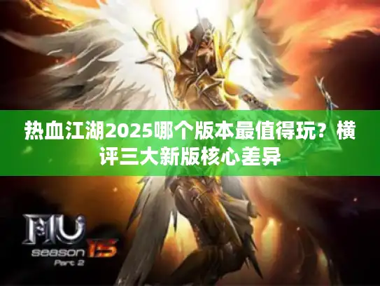 热血江湖2025哪个版本最值得玩?横评三大新版核心差异 热血江湖2025哪个版本最值得玩?横评三大新版核心差异