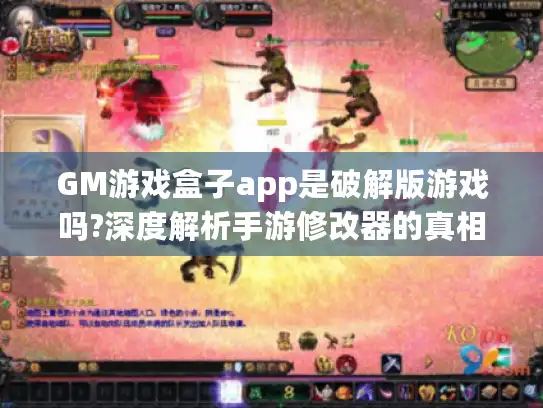GM游戏盒子app是破解版游戏吗?深度解析手游修改器的真相与风险
