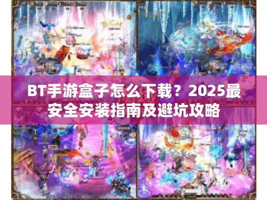 BT手游盒子怎么下载？2025最安全安装指南及避坑攻略