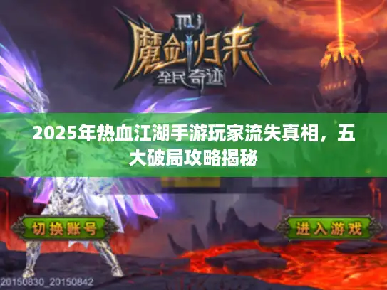 2025年热血江湖手游玩家流失真相，五大破局攻略揭秘