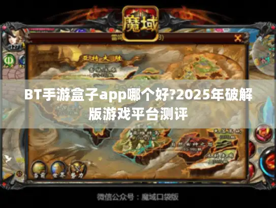 BT手游盒子app哪个好?2025年破解版游戏平台测评 BT手游盒子app哪个好?2025年破解版游戏平台测评