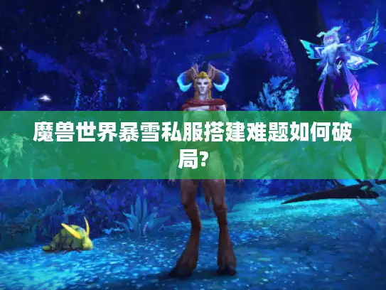 魔兽世界暴雪私服搭建难题如何破局?