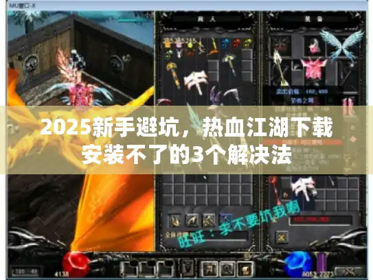 2025新手避坑，热血江湖下载安装不了的3个解决法