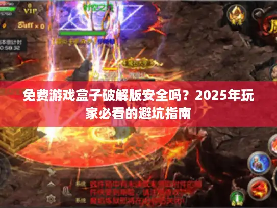 免费游戏盒子破解版安全吗?2025年玩家必看的避坑指南 免费游戏盒子破解版安全吗?2025年玩家必看的避坑指南