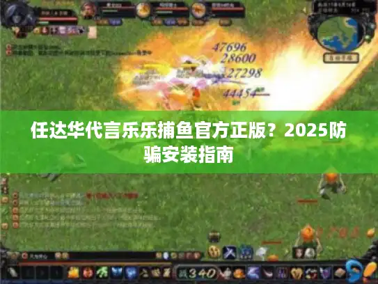 任达华代言乐乐捕鱼官方正版？2025防骗安装指南
