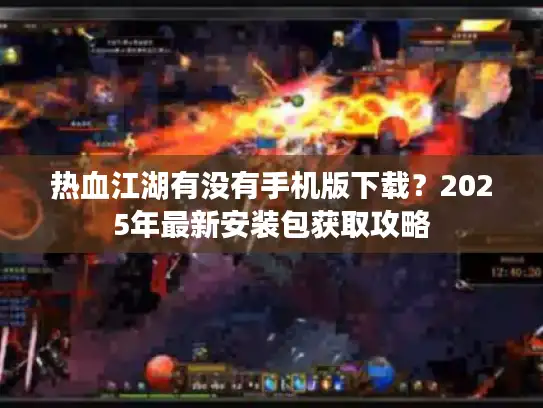 热血江湖有没有手机版下载？2025年最新安装包获取攻略