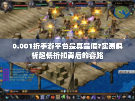 0.001折手游平台是真是假?实测解析超低折扣背后的套路