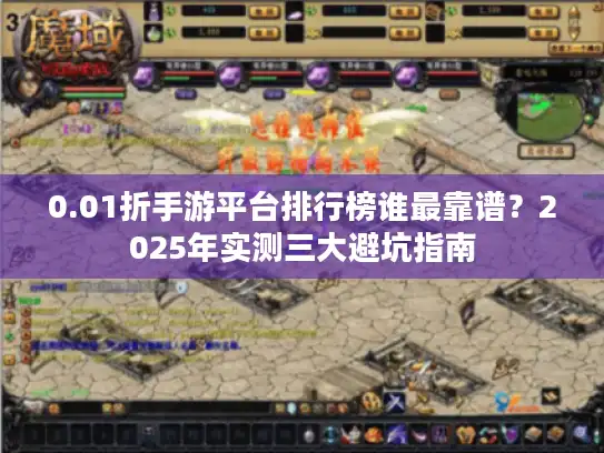 0.01折手游平台排行榜谁最靠谱？2025年实测三大避坑指南