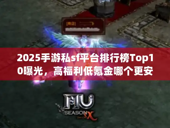 2025手游私sf平台排行榜Top10曝光，高福利低氪金哪个更安全？