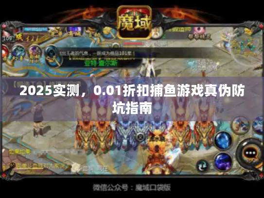 2025实测，0.01折扣捕鱼游戏真伪防坑指南