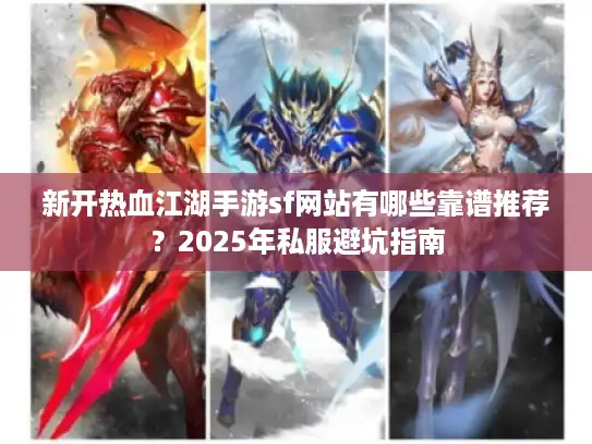 新开热血江湖手游sf网站有哪些靠谱推荐?2025年私服避坑指南 新开热血江湖手游sf网站有哪些靠谱推荐?2025年私服避坑指南