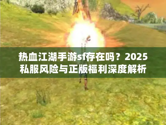 热血江湖手游sf存在吗？2025私服风险与正版福利深度解析