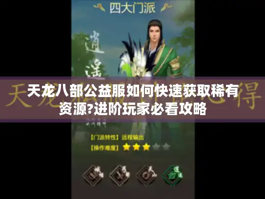 天龙八部公益服如何快速获取稀有资源?进阶玩家必看攻略