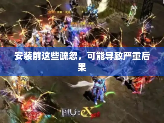 安装前这些疏忽，可能导致严重后果