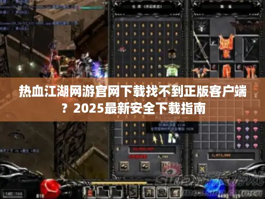 热血江湖网游官网下载找不到正版客户端？2025最新安全下载指南