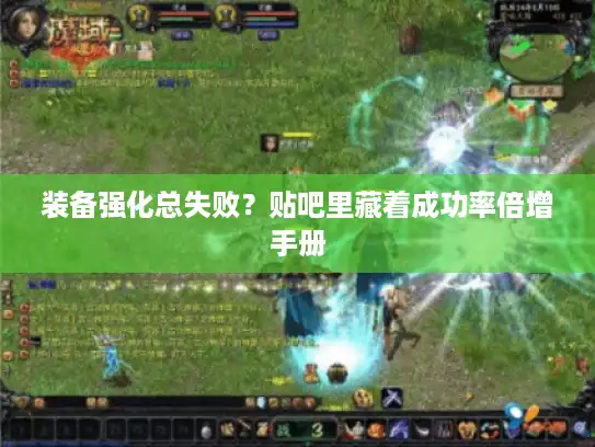 装备强化总失败?贴吧里藏着成功率倍增手册 装备强化总失败?贴吧里藏着成功率倍增手册