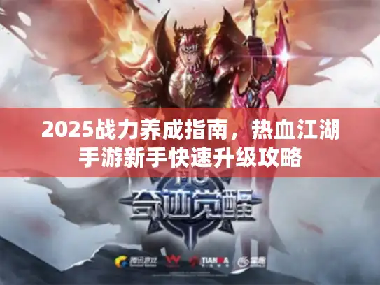 2025战力养成指南,热血江湖手游新手快速升级攻略 2025战力养成指南,热血江湖手游新手快速升级攻略
