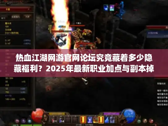 热血江湖网游官网论坛究竟藏着多少隐藏福利？2025年最新职业加点与副本掉落深度解析