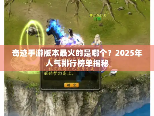 奇迹手游版本最火的是哪个？2025年人气排行榜单揭秘