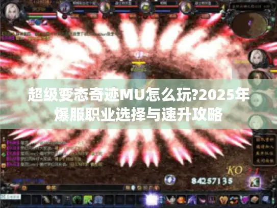 超级变态奇迹MU怎么玩?2025年爆服职业选择与速升攻略
