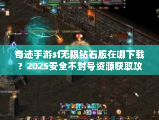 奇迹手游sf无限钻石版在哪下载？2025安全不封号资源获取攻略