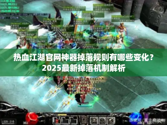 热血江湖官网神器掉落规则有哪些变化？2025最新掉落机制解析