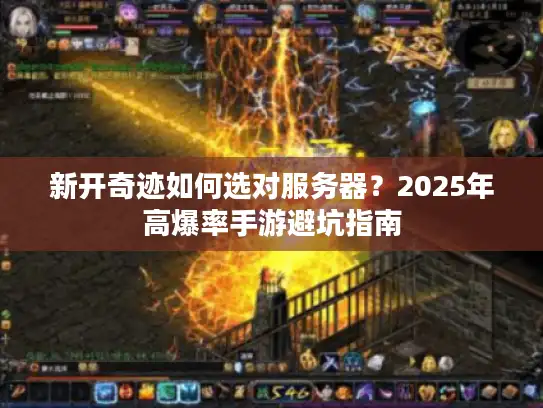 新开奇迹如何选对服务器？2025年高爆率手游避坑指南