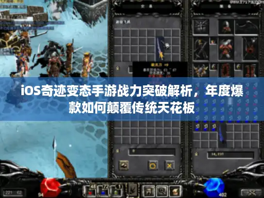 iOS奇迹变态手游战力突破解析，年度爆款如何颠覆传统天花板