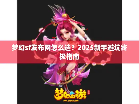 梦幻sf发布网怎么选？2025新手避坑终极指南