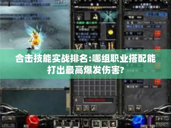 合击技能实战排名:哪组职业搭配能打出最高爆发伤害?