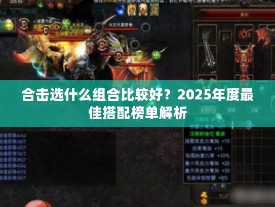 合击选什么组合比较好?2025年度最佳搭配榜单解析 合击选什么组合比较好?2025年度最佳搭配榜单解析