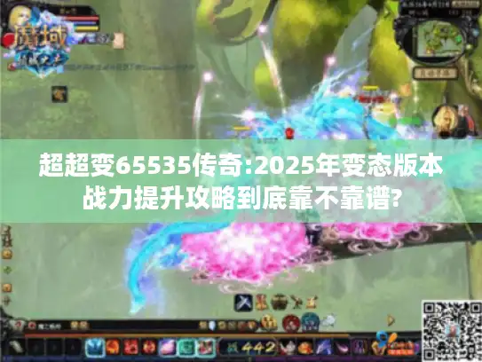 超超变65535传奇:2025年变态版本战力提升攻略到底靠不靠谱?