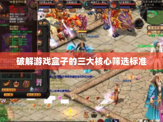 破解游戏盒子的三大核心筛选标准