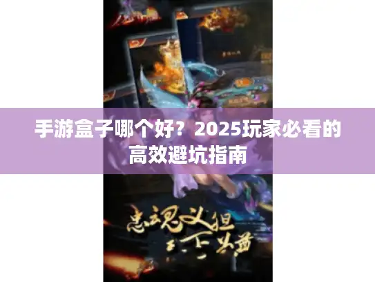 手游盒子哪个好？2025玩家必看的高效避坑指南