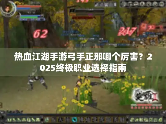 热血江湖手游弓手正邪哪个厉害?2025终极职业选择指南 热血江湖手游弓手正邪哪个厉害?2025终极职业选择指南