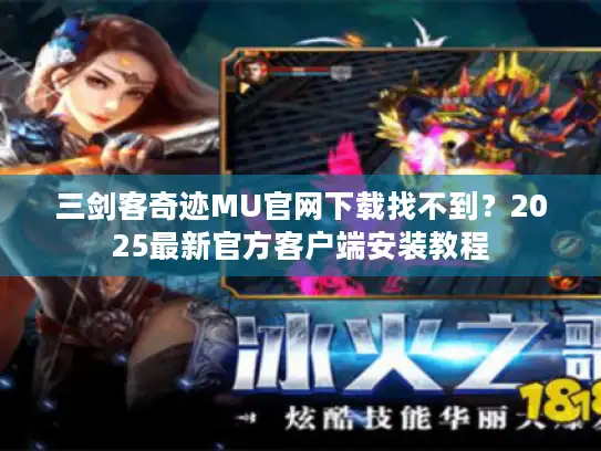 三剑客奇迹MU官网下载找不到？2025最新官方客户端安装教程