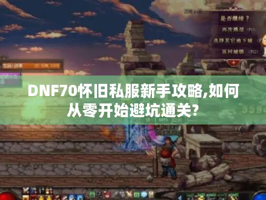 DNF70怀旧私服新手攻略,如何从零开始避坑通关? DNF70怀旧私服新手攻略,如何从零开始避坑通关?
