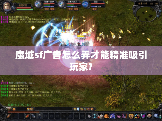 魔域sf广告怎么弄才能精准吸引玩家?