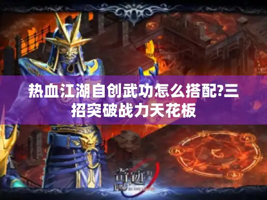热血江湖自创武功怎么搭配?三招突破战力天花板