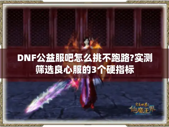 DNF公益服吧怎么挑不跑路?实测筛选良心服的3个硬指标