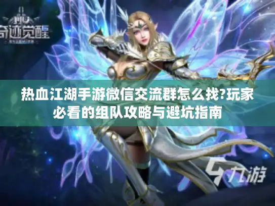 热血江湖手游微信交流群怎么找?玩家必看的组队攻略与避坑指南