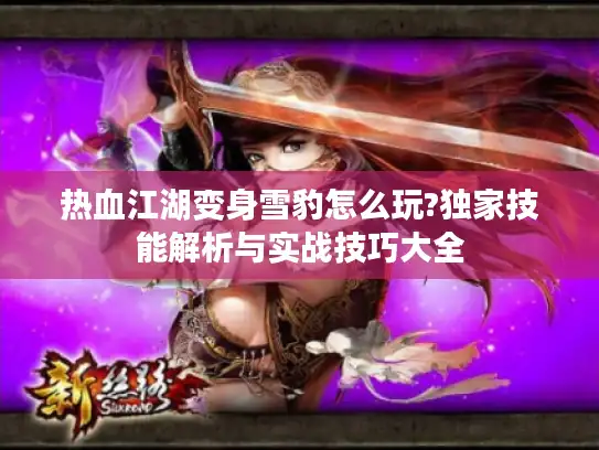 热血江湖变身雪豹怎么玩?独家技能解析与实战技巧大全