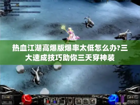 热血江湖高爆版爆率太低怎么办?三大速成技巧助你三天穿神装