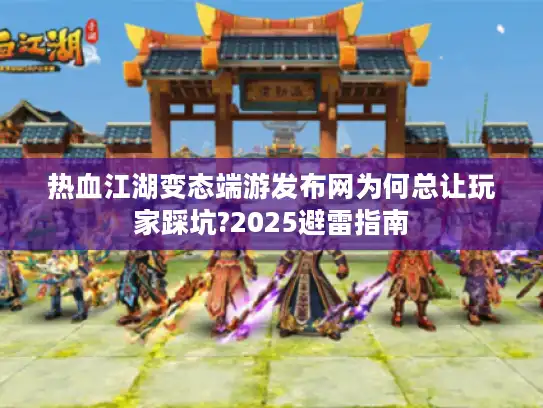 热血江湖变态端游发布网为何总让玩家踩坑?2025避雷指南