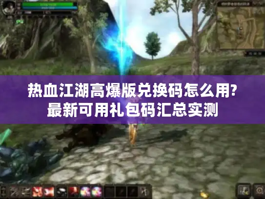 热血江湖高爆版兑换码怎么用?最新可用礼包码汇总实测