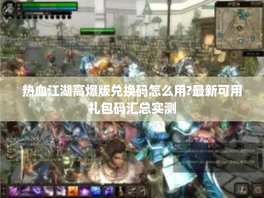 热血江湖高爆版兑换码怎么用?最新可用礼包码汇总实测