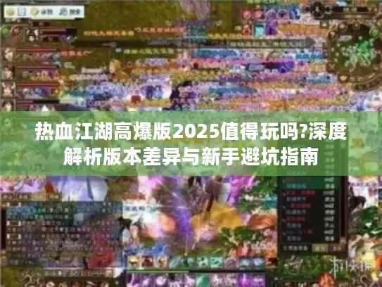 热血江湖高爆版2025值得玩吗?深度解析版本差异与新手避坑指南