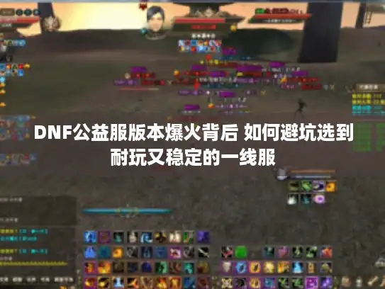 DNF公益服版本爆火背后 如何避坑选到耐玩又稳定的一线服